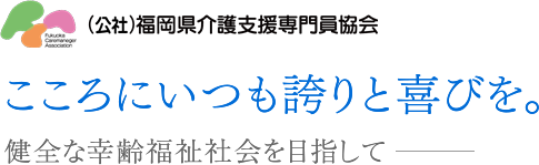 （公社）福岡県介護支援専門員協会｜こころにいつも誇りと喜びを。健全な幸齢福祉社会を目指して―