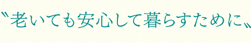 ”老いても安心して暮らすために”