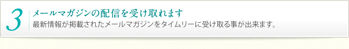 3.メールマガジンの配信を受け取れます。｜最新情報が掲載されたメールマガジンをタイムリーに受け取る事が出来ます。